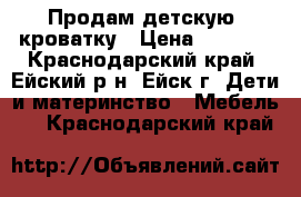 Продам детскую  кроватку › Цена ­ 3 000 - Краснодарский край, Ейский р-н, Ейск г. Дети и материнство » Мебель   . Краснодарский край